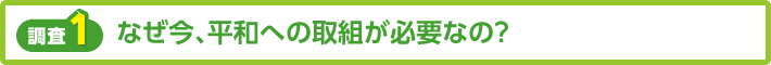 【調査1】なぜ今、平和への取り組みが必要なの?