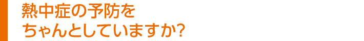 熱中症の予防をちゃんとしていますか?