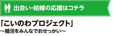 出会い・結婚の応援はコチラ 「こいのわプロジェクト」~婚活をみんなでおせっかい~
