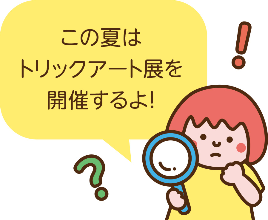 この夏はトリックアート展を開催するよ！
