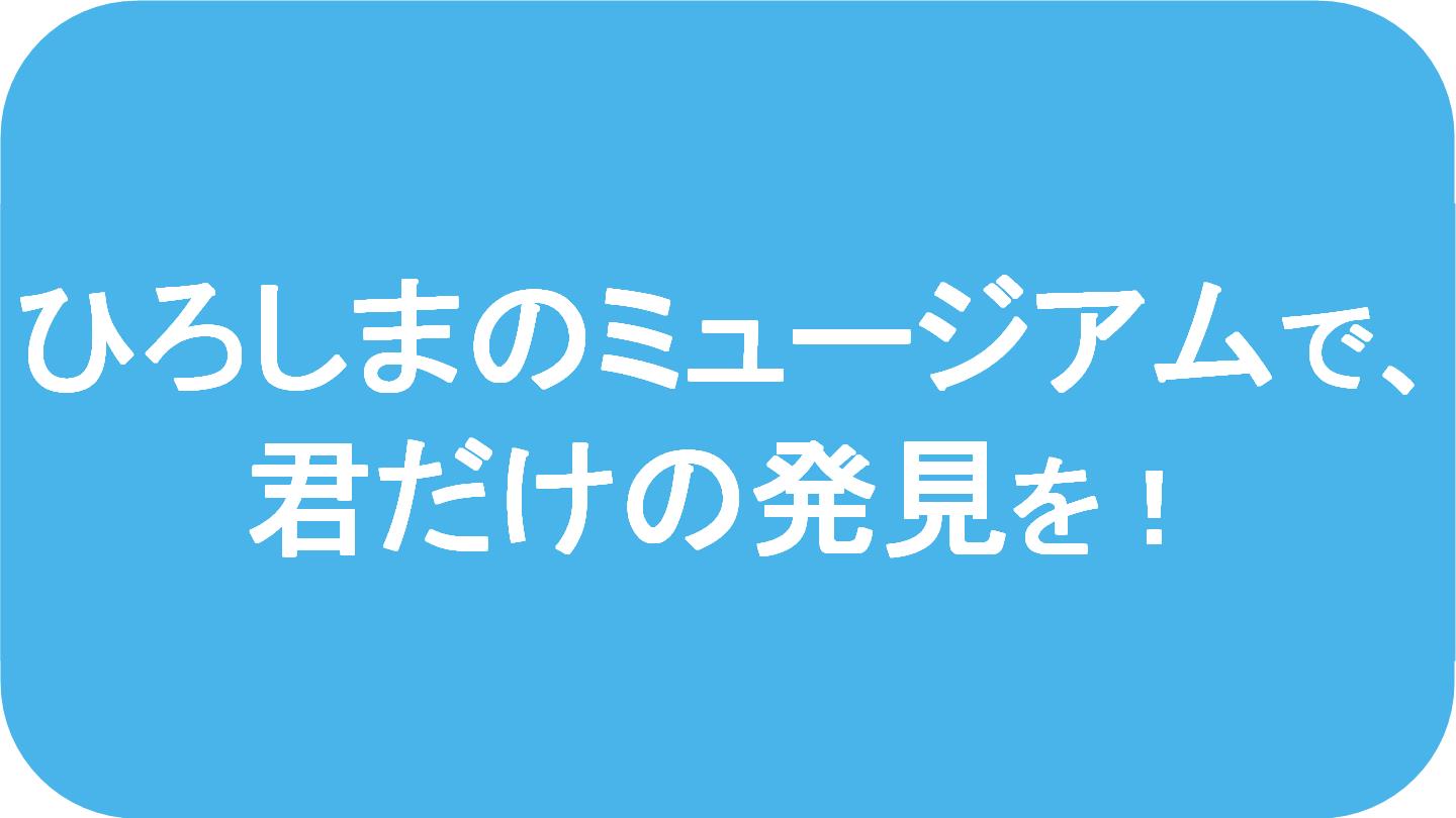 ひろしまのミュージアムで、君だけの発見を！の記事はこちらから